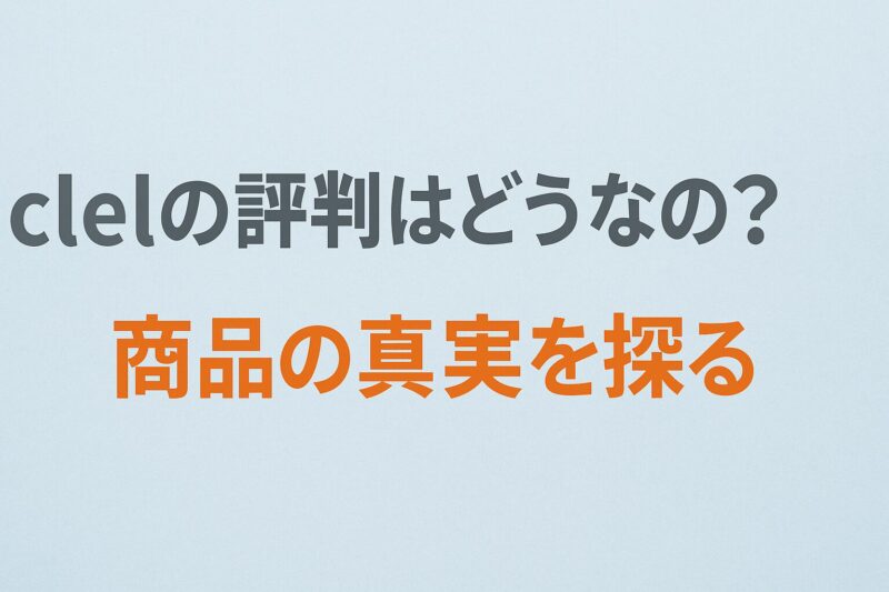 clelの評判はどうなの？商品の真実を探る