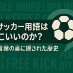 サッカー用語がなぜかっこいいのか？魅力と言葉の背後に隠された歴史