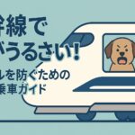 新幹線で犬がうるさい！トラブルを防ぐための対策と乗車ガイド