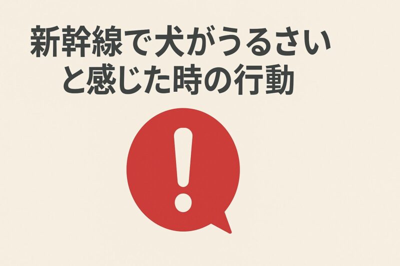 新幹線で犬がうるさいと感じた時の行動
