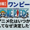 【超速報】ワンピースの再アニメ化はいつから？そしてなぜ決定した？